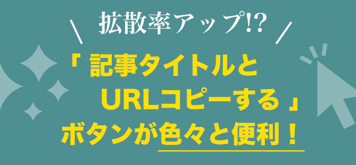 【拡散率アップ!?】ブログに「記事タイトルとURLコピーする」だけのボタンを実装したら色々便利でした！